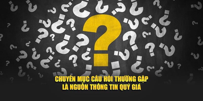Chuyên mục câu hỏi thường gặp là nguồn thông tin quý giá