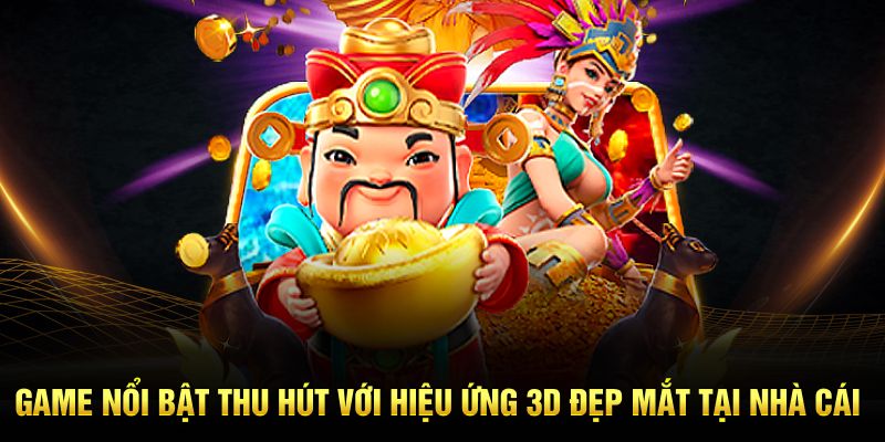 Game nổi bật thu hút với hiệu ứng 3D đẹp mắt tại nhà cái