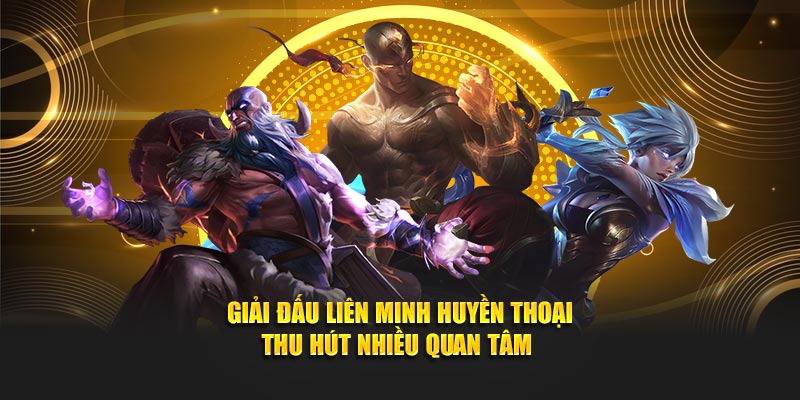 Giải đấu liên minh huyền thoại thu hút nhiều anh em cược thủ quan tâm