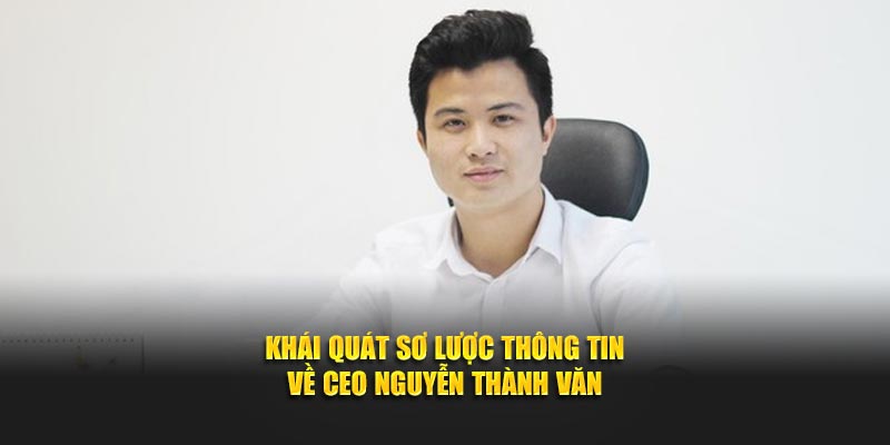 Khái quát sơ lược thông tin về CEO Nguyễn Thành Văn