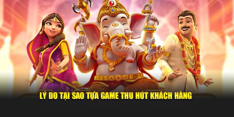Lý do tại sao tựa game thu hút khách hàng