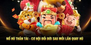 Nổ Hũ Thần Tài - Cơ Hội Đổi Đời Sau Mỗi Lần Quay Hũ