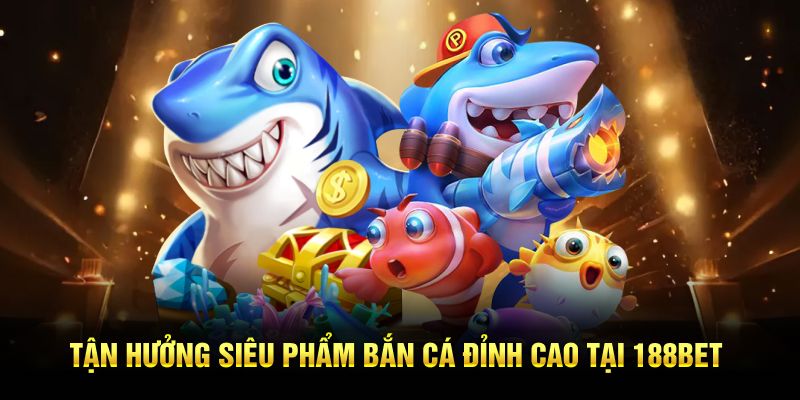 Tận hưởng siêu phẩm bắn cá đỉnh cao tại 188bet