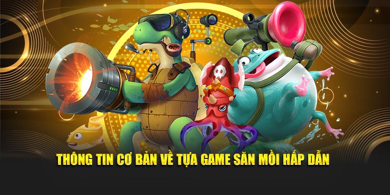 Thông tin cơ bản về tựa game săn mồi hấp dẫn