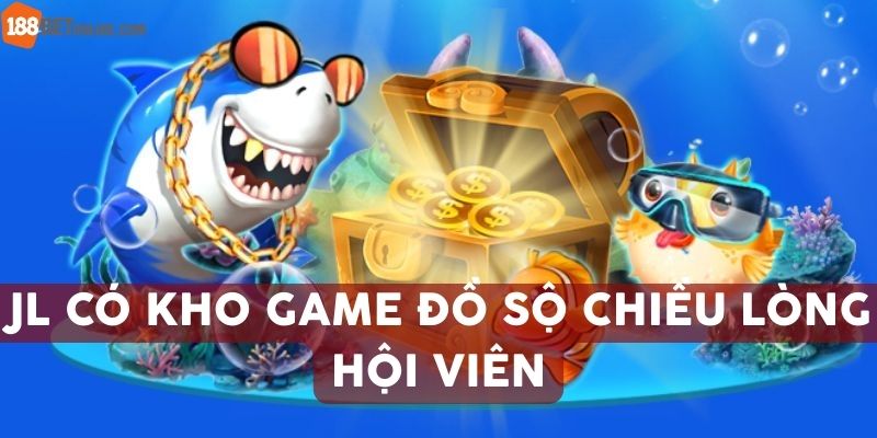 JL có kho game đồ độ chiều lòng hội viên